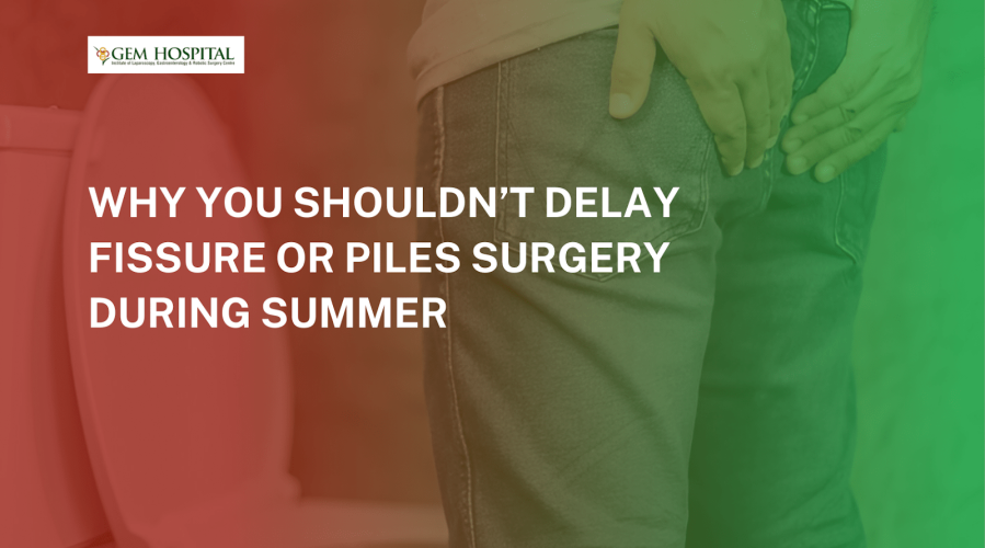Why You Shouldn’t Delay Fissure or Piles Surgery During Summer