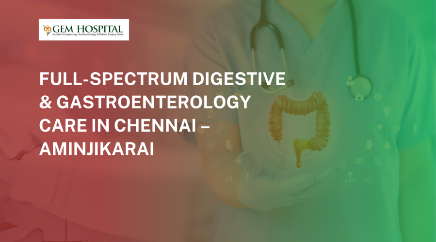 Full-Spectrum Digestive & Gastroenterology Care in Chennai – Aminjikarai