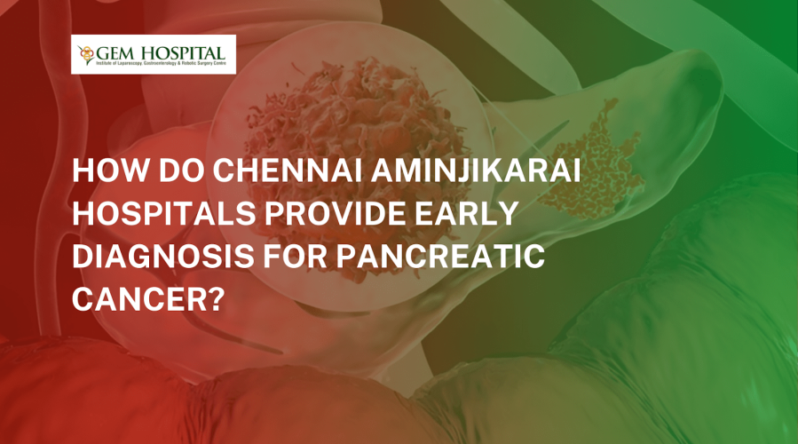 How Do Chennai Aminjikarai Hospitals Provide Early Diagnosis for Pancreatic Cancer?
