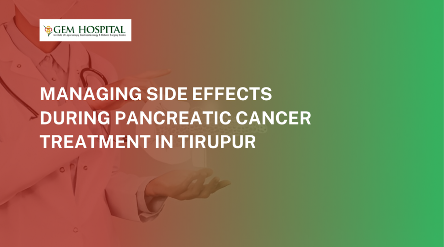 Managing Side Effects During Pancreatic Cancer Treatment in Tirupur