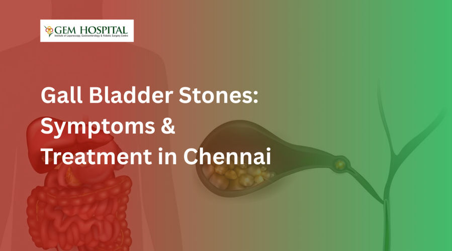 Complete Guide to Gall Bladder Stone Treatment in Chennai: Symptoms, Causes, and Advanced Treatment Options